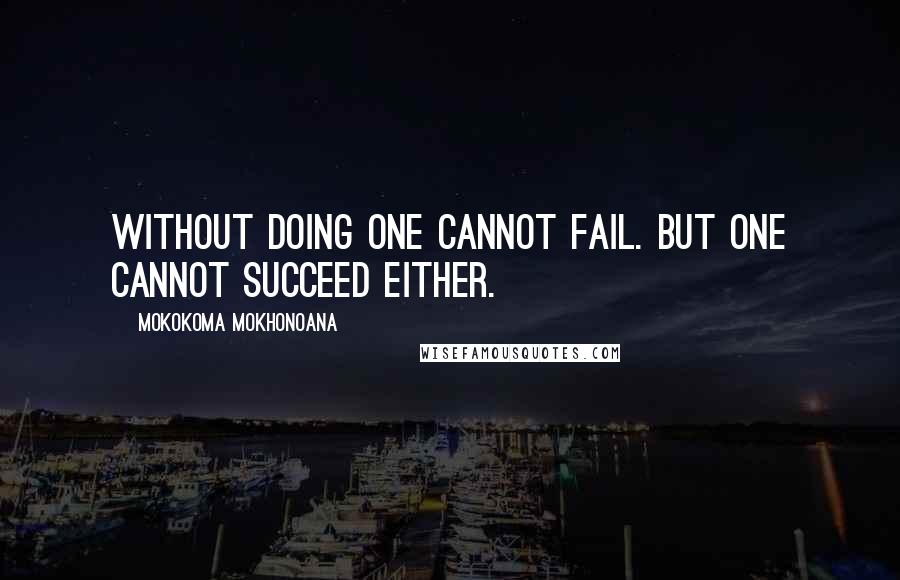 Mokokoma Mokhonoana Quotes: Without doing one cannot fail. But one cannot succeed either.