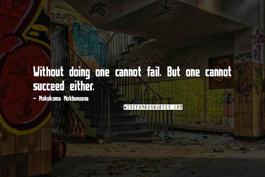 Mokokoma Mokhonoana Quotes: Without doing one cannot fail. But one cannot succeed either.