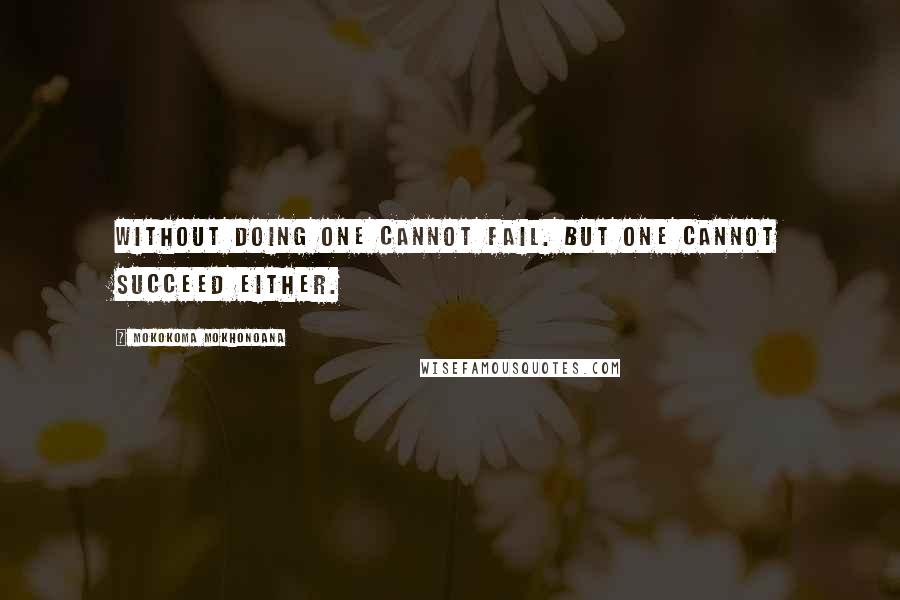 Mokokoma Mokhonoana Quotes: Without doing one cannot fail. But one cannot succeed either.