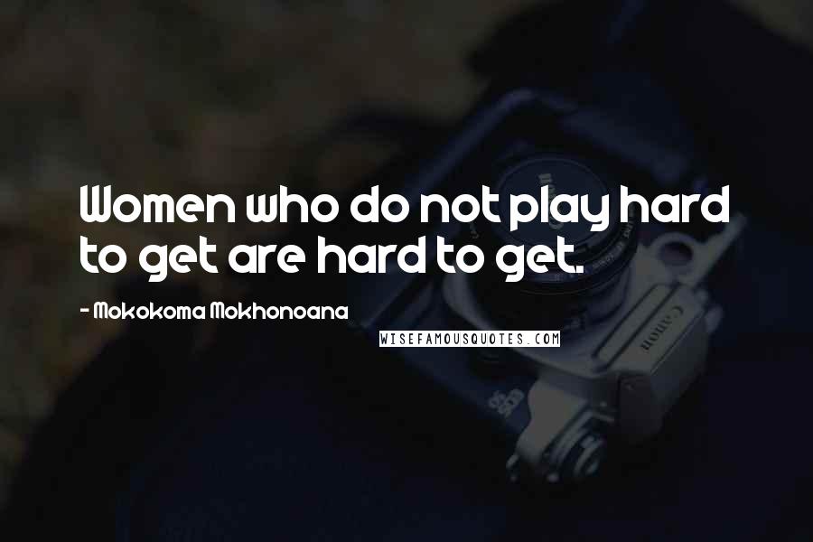 Mokokoma Mokhonoana Quotes: Women who do not play hard to get are hard to get.