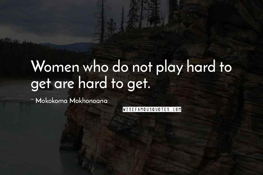 Mokokoma Mokhonoana Quotes: Women who do not play hard to get are hard to get.