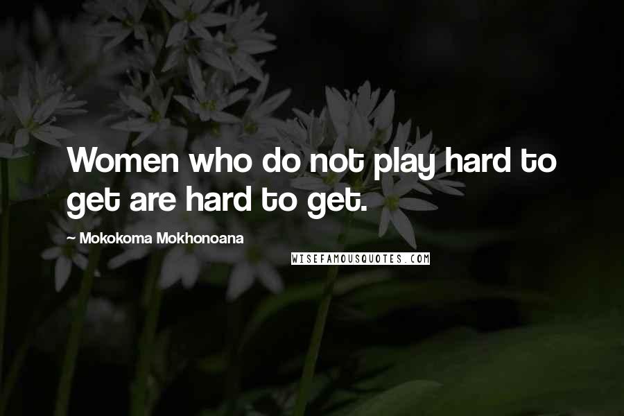 Mokokoma Mokhonoana Quotes: Women who do not play hard to get are hard to get.