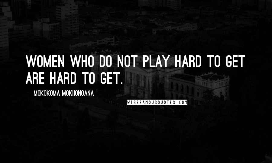 Mokokoma Mokhonoana Quotes: Women who do not play hard to get are hard to get.