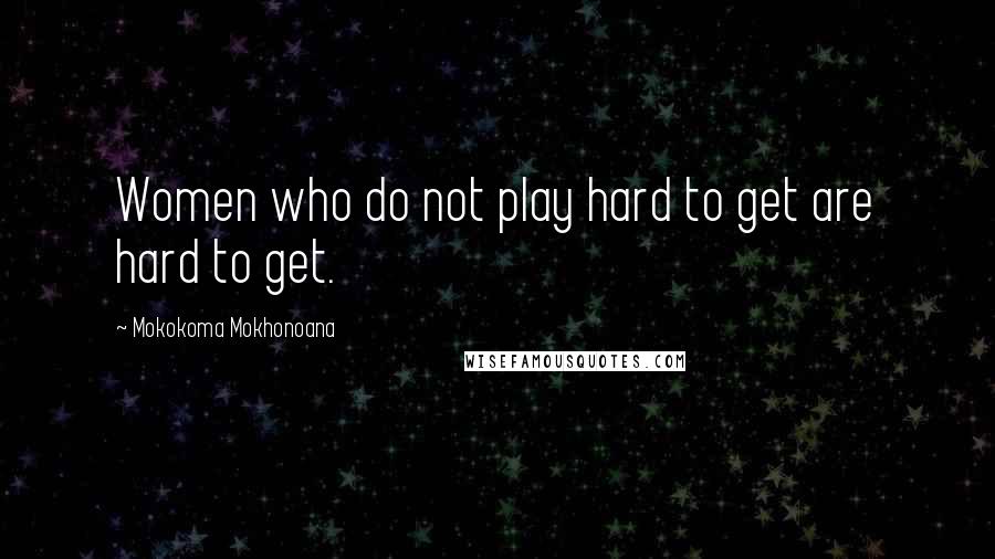 Mokokoma Mokhonoana Quotes: Women who do not play hard to get are hard to get.