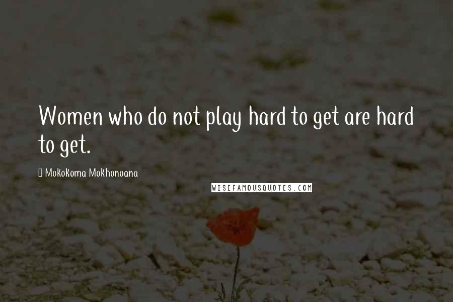 Mokokoma Mokhonoana Quotes: Women who do not play hard to get are hard to get.