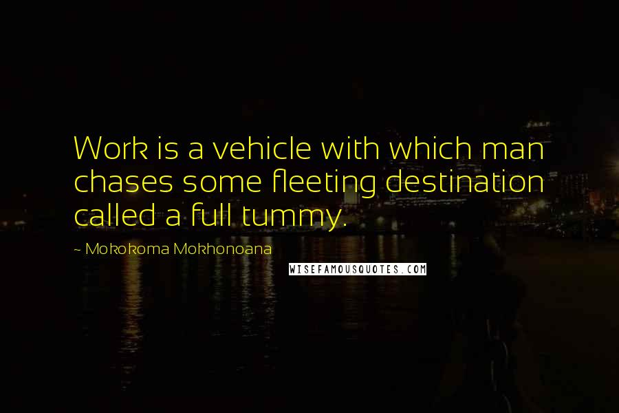 Mokokoma Mokhonoana Quotes: Work is a vehicle with which man chases some fleeting destination called a full tummy.