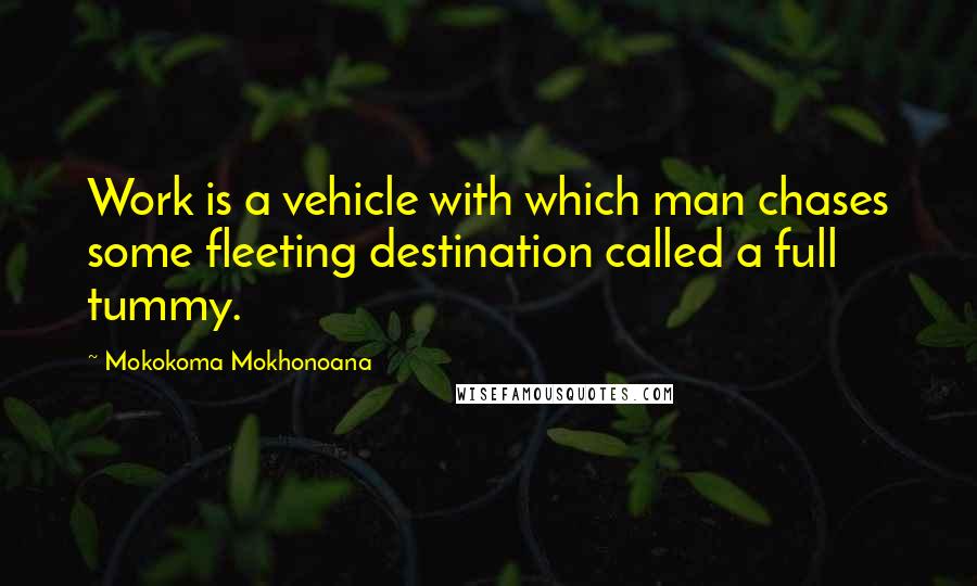 Mokokoma Mokhonoana Quotes: Work is a vehicle with which man chases some fleeting destination called a full tummy.