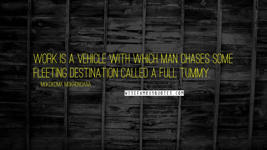 Mokokoma Mokhonoana Quotes: Work is a vehicle with which man chases some fleeting destination called a full tummy.