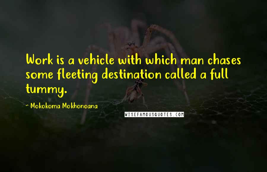 Mokokoma Mokhonoana Quotes: Work is a vehicle with which man chases some fleeting destination called a full tummy.