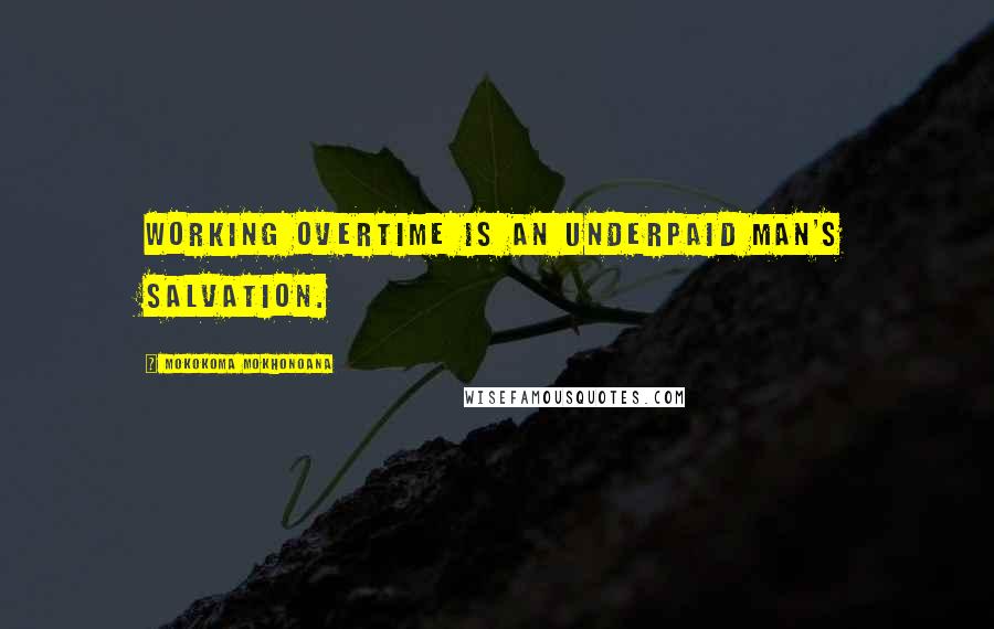 Mokokoma Mokhonoana Quotes: Working overtime is an underpaid man's salvation.