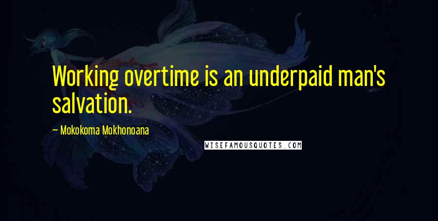 Mokokoma Mokhonoana Quotes: Working overtime is an underpaid man's salvation.
