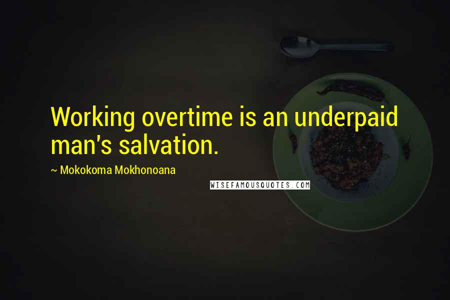 Mokokoma Mokhonoana Quotes: Working overtime is an underpaid man's salvation.