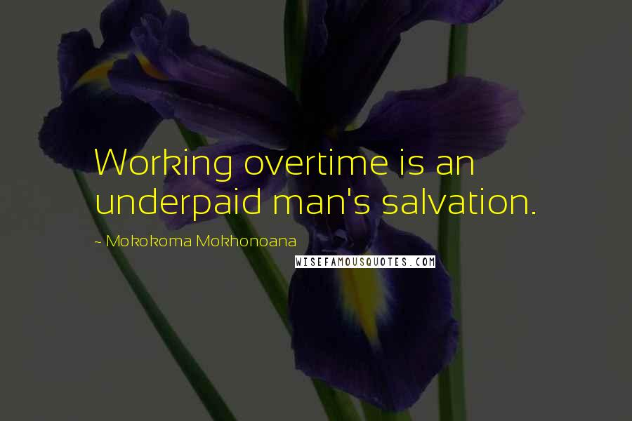 Mokokoma Mokhonoana Quotes: Working overtime is an underpaid man's salvation.