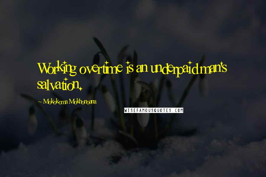 Mokokoma Mokhonoana Quotes: Working overtime is an underpaid man's salvation.