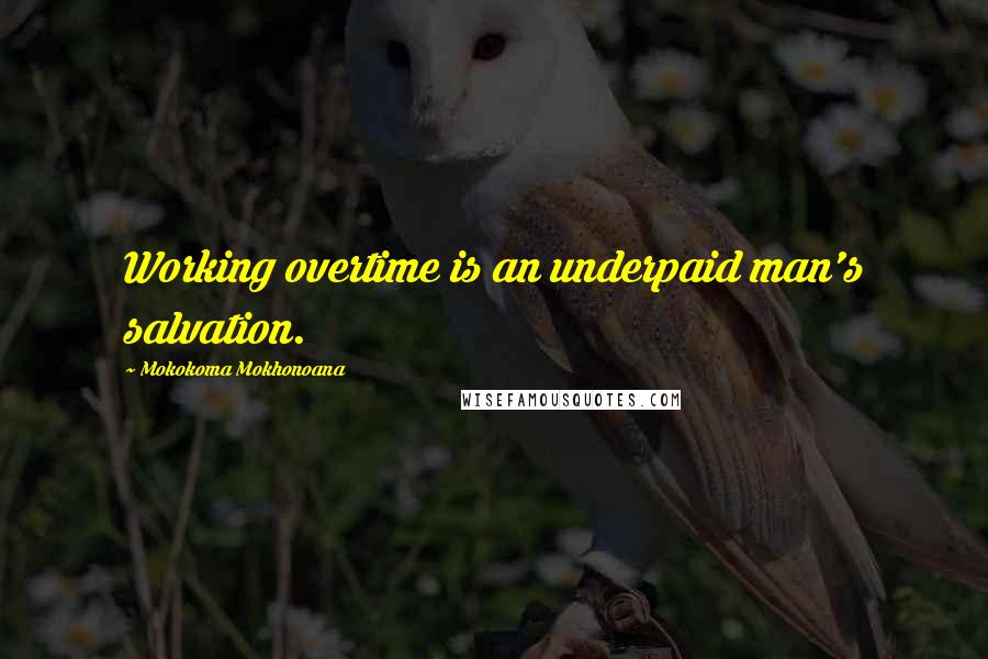 Mokokoma Mokhonoana Quotes: Working overtime is an underpaid man's salvation.