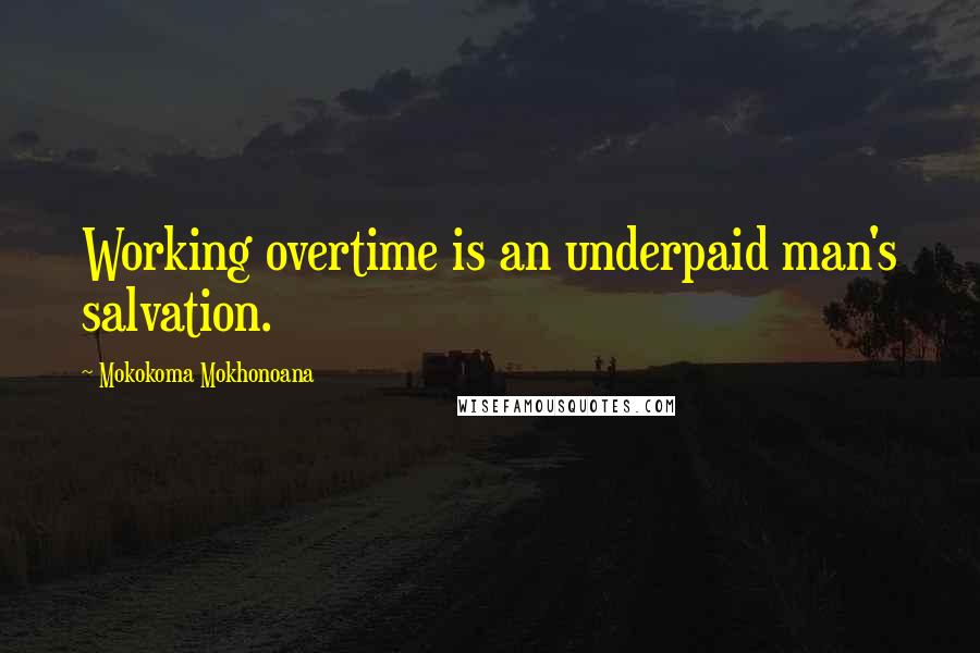Mokokoma Mokhonoana Quotes: Working overtime is an underpaid man's salvation.