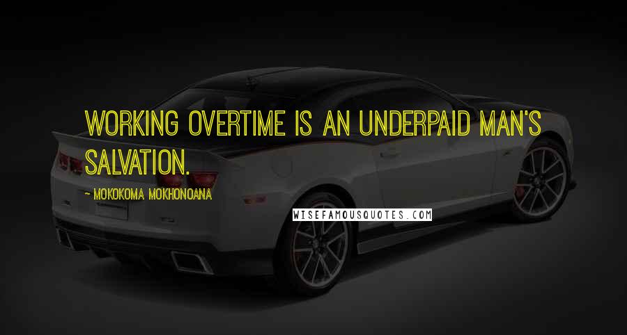 Mokokoma Mokhonoana Quotes: Working overtime is an underpaid man's salvation.