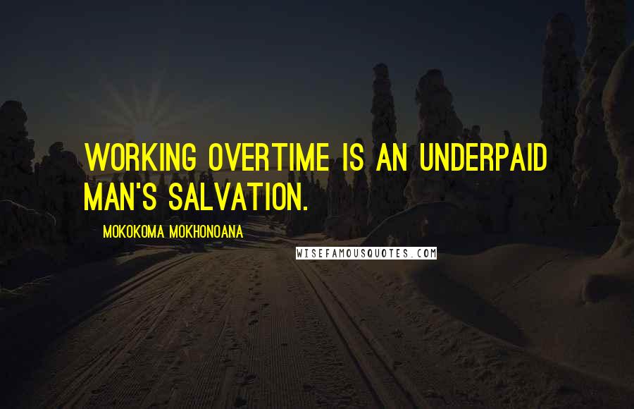 Mokokoma Mokhonoana Quotes: Working overtime is an underpaid man's salvation.