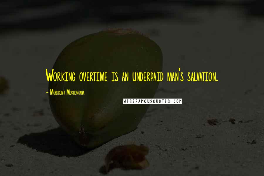 Mokokoma Mokhonoana Quotes: Working overtime is an underpaid man's salvation.