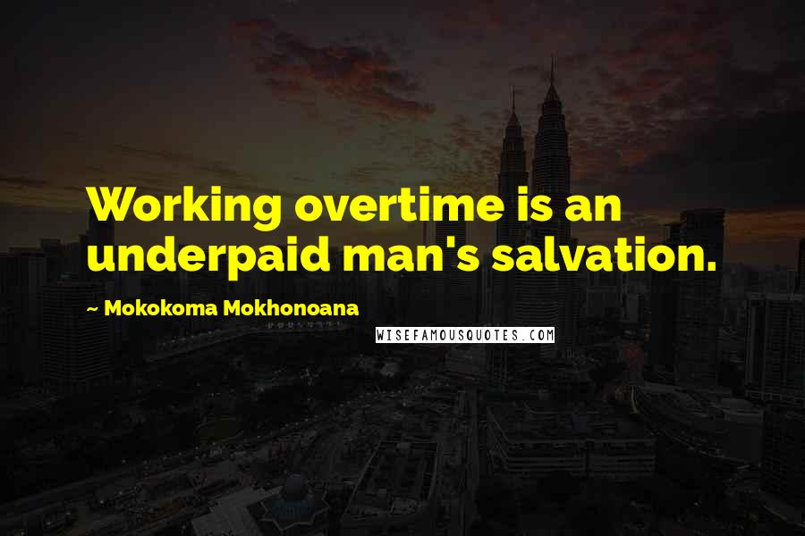Mokokoma Mokhonoana Quotes: Working overtime is an underpaid man's salvation.