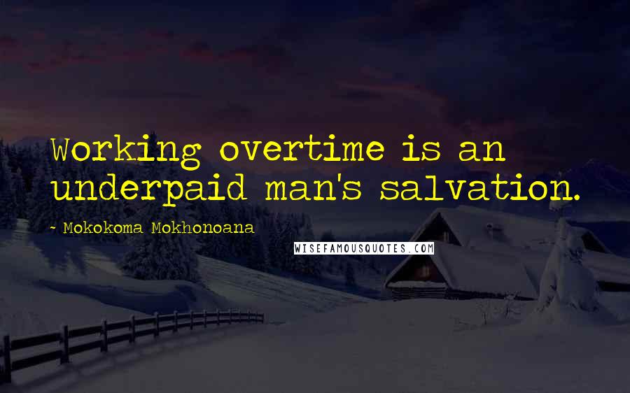 Mokokoma Mokhonoana Quotes: Working overtime is an underpaid man's salvation.
