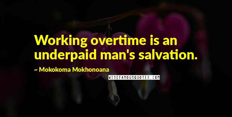Mokokoma Mokhonoana Quotes: Working overtime is an underpaid man's salvation.