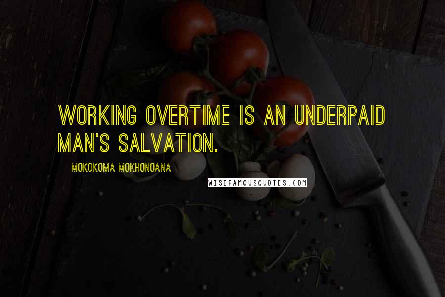 Mokokoma Mokhonoana Quotes: Working overtime is an underpaid man's salvation.