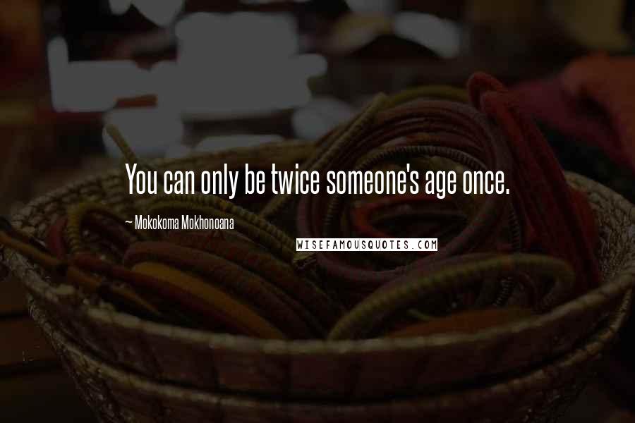 Mokokoma Mokhonoana Quotes: You can only be twice someone's age once.