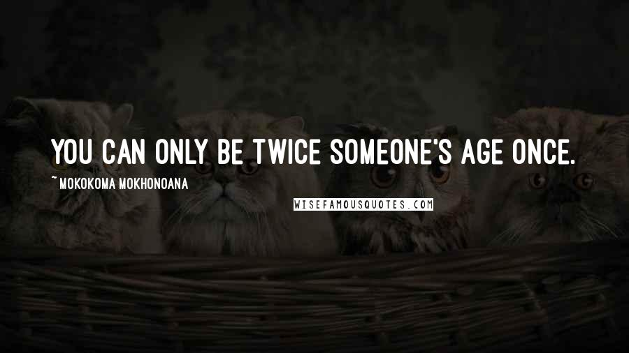 Mokokoma Mokhonoana Quotes: You can only be twice someone's age once.