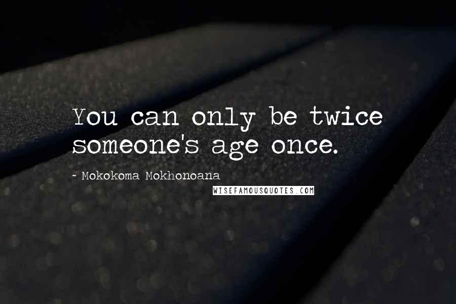 Mokokoma Mokhonoana Quotes: You can only be twice someone's age once.