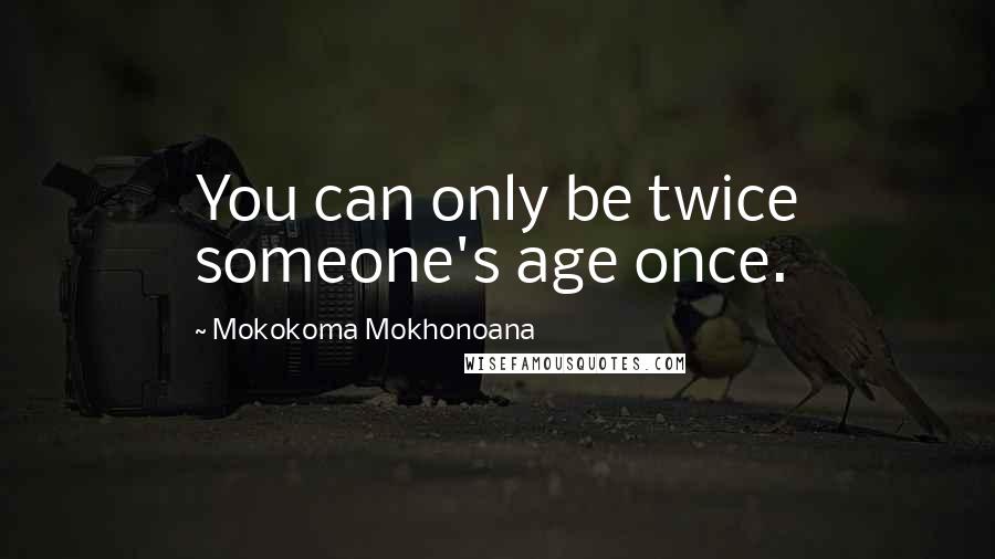 Mokokoma Mokhonoana Quotes: You can only be twice someone's age once.