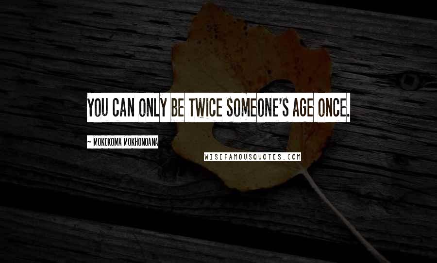 Mokokoma Mokhonoana Quotes: You can only be twice someone's age once.