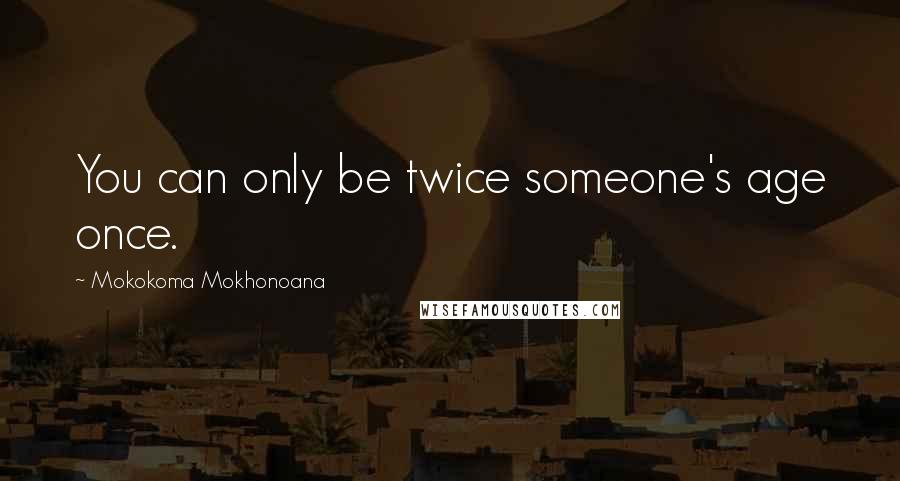 Mokokoma Mokhonoana Quotes: You can only be twice someone's age once.