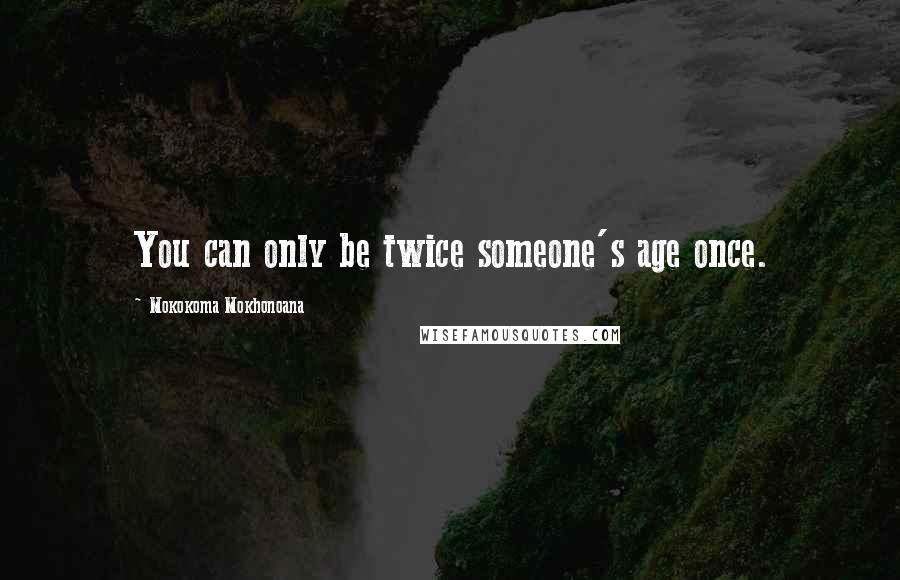 Mokokoma Mokhonoana Quotes: You can only be twice someone's age once.