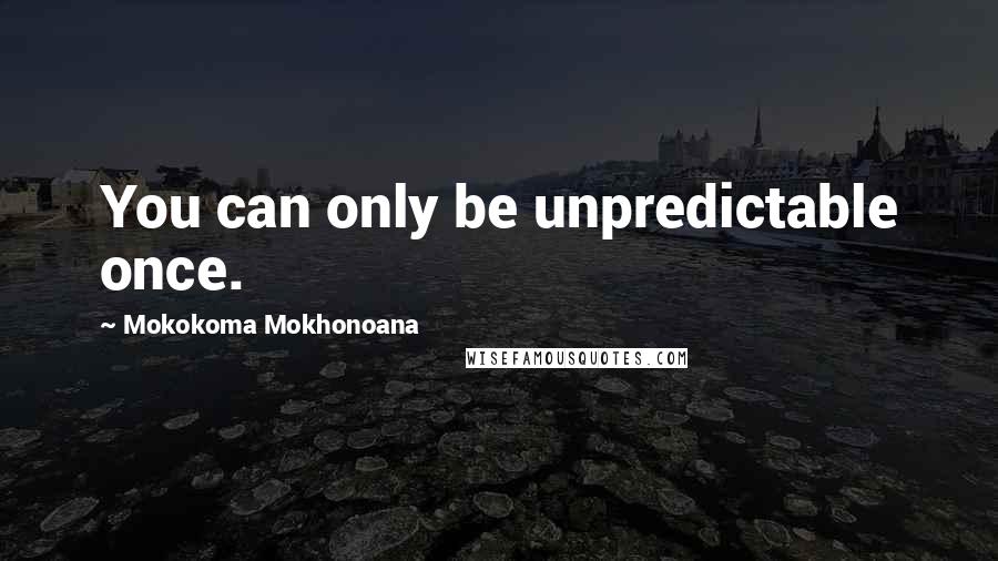 Mokokoma Mokhonoana Quotes: You can only be unpredictable once.