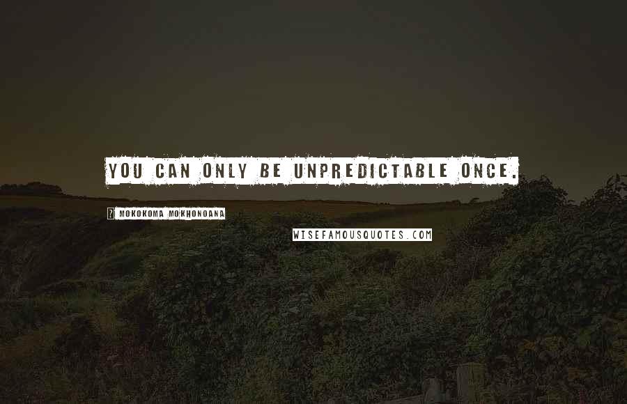 Mokokoma Mokhonoana Quotes: You can only be unpredictable once.