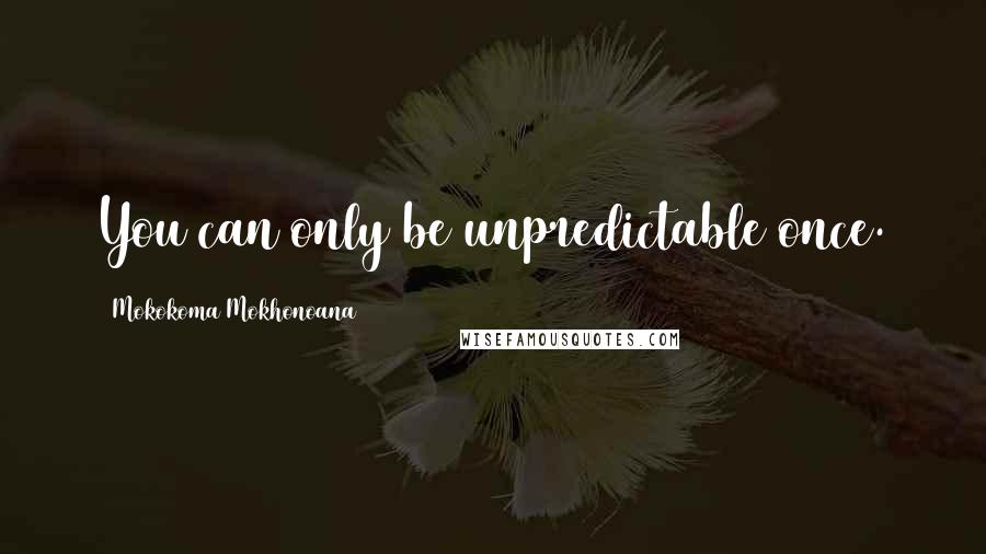 Mokokoma Mokhonoana Quotes: You can only be unpredictable once.