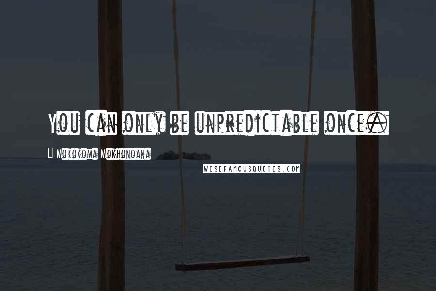 Mokokoma Mokhonoana Quotes: You can only be unpredictable once.