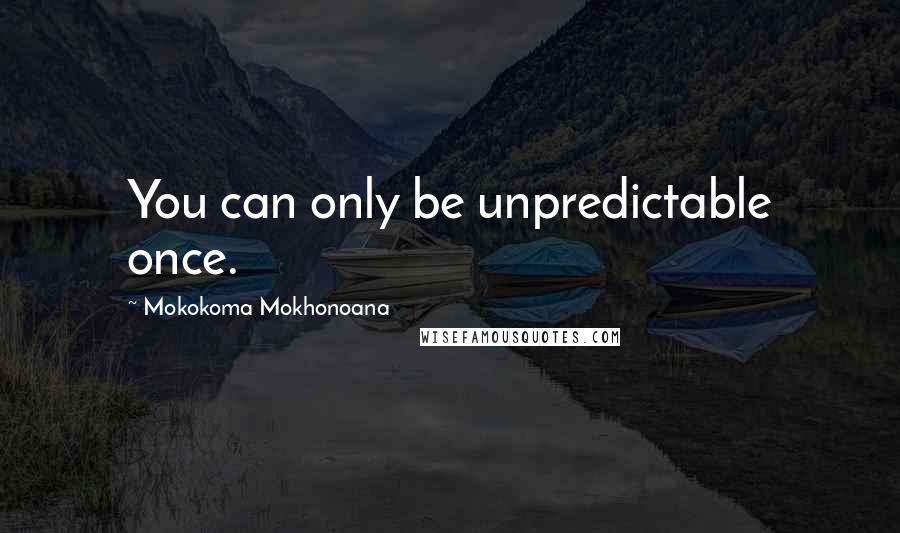 Mokokoma Mokhonoana Quotes: You can only be unpredictable once.