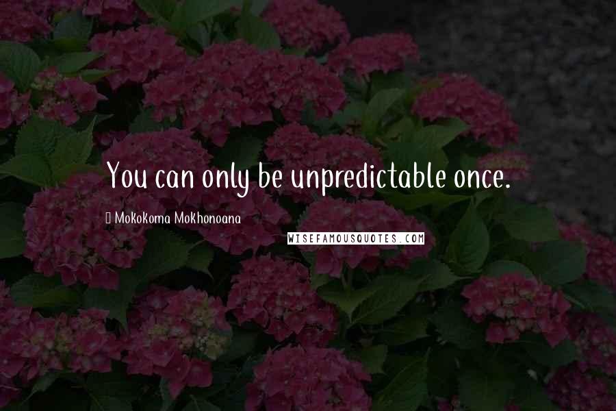 Mokokoma Mokhonoana Quotes: You can only be unpredictable once.