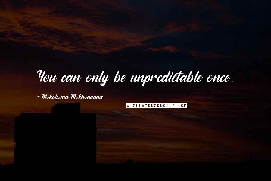 Mokokoma Mokhonoana Quotes: You can only be unpredictable once.