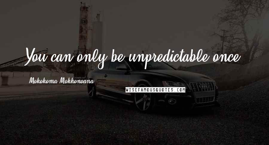 Mokokoma Mokhonoana Quotes: You can only be unpredictable once.