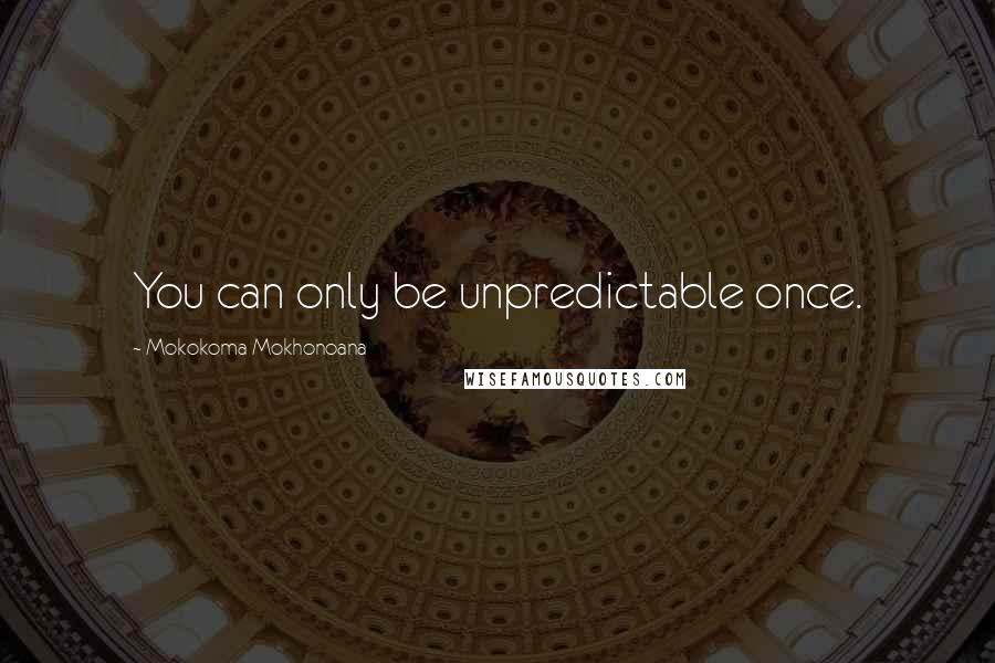 Mokokoma Mokhonoana Quotes: You can only be unpredictable once.