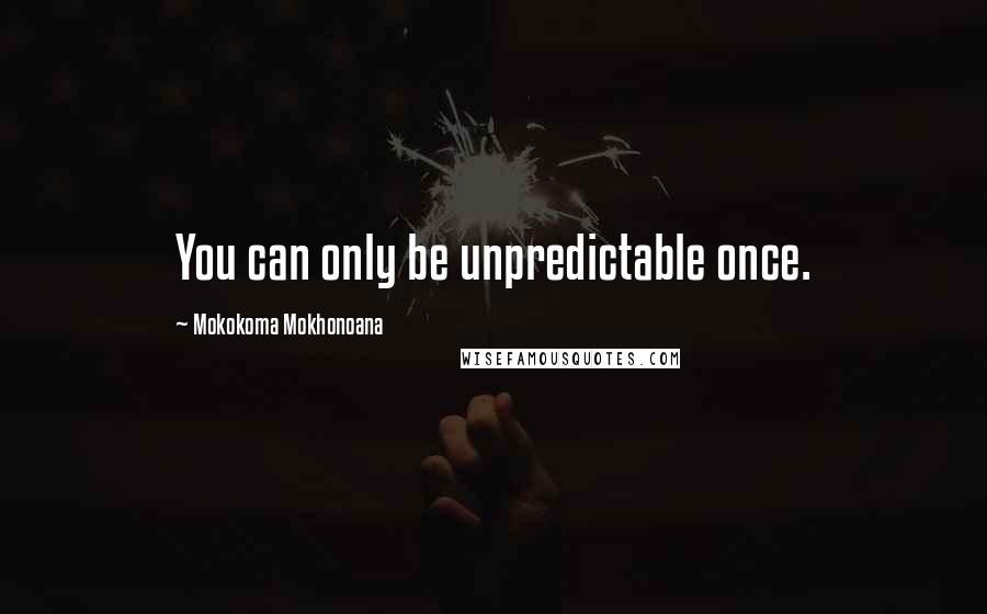 Mokokoma Mokhonoana Quotes: You can only be unpredictable once.