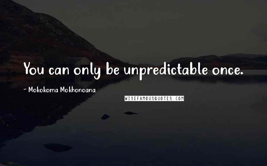 Mokokoma Mokhonoana Quotes: You can only be unpredictable once.