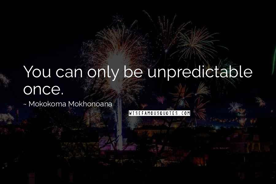 Mokokoma Mokhonoana Quotes: You can only be unpredictable once.