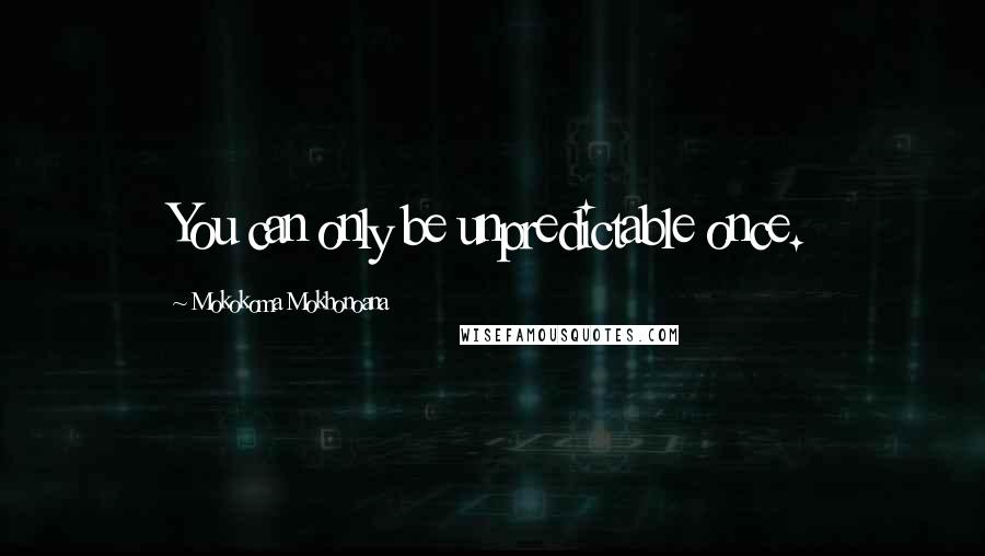 Mokokoma Mokhonoana Quotes: You can only be unpredictable once.