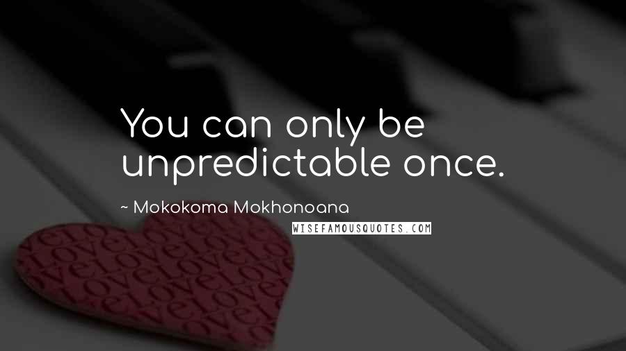 Mokokoma Mokhonoana Quotes: You can only be unpredictable once.