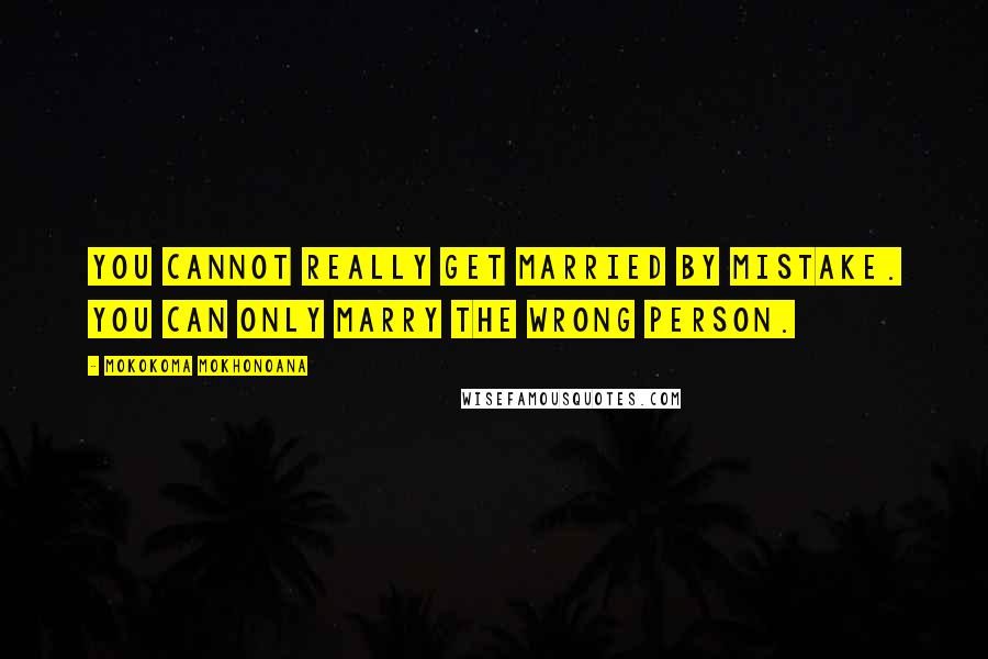 Mokokoma Mokhonoana Quotes: You cannot really get married by mistake. You can only marry the wrong person.