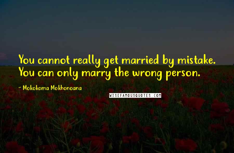 Mokokoma Mokhonoana Quotes: You cannot really get married by mistake. You can only marry the wrong person.